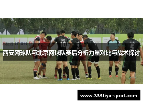 西安网球队与北京网球队赛后分析力量对比与战术探讨