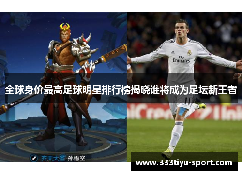全球身价最高足球明星排行榜揭晓谁将成为足坛新王者